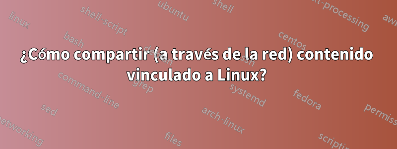 ¿Cómo compartir (a través de la red) contenido vinculado a Linux?