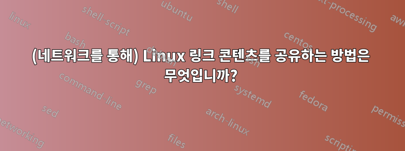 (네트워크를 통해) Linux 링크 콘텐츠를 공유하는 방법은 무엇입니까?