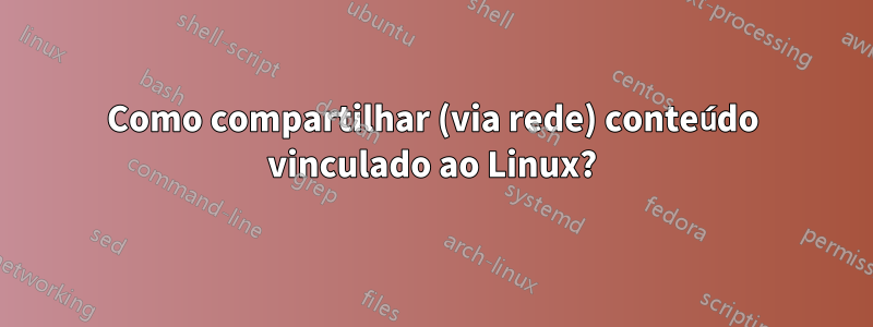 Como compartilhar (via rede) conteúdo vinculado ao Linux?