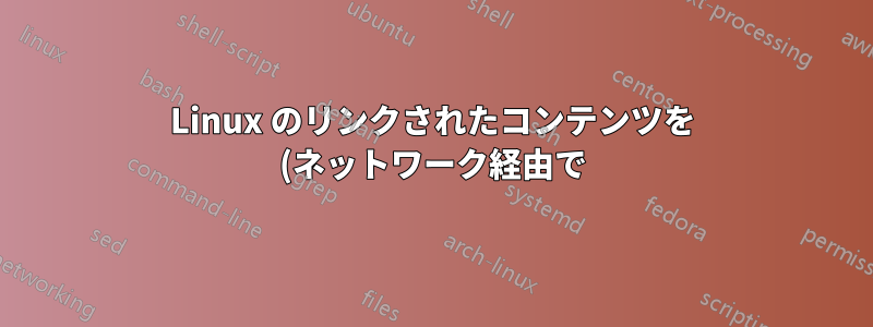 Linux のリンクされたコンテンツを (ネットワーク経由で) 共有するにはどうすればいいですか?