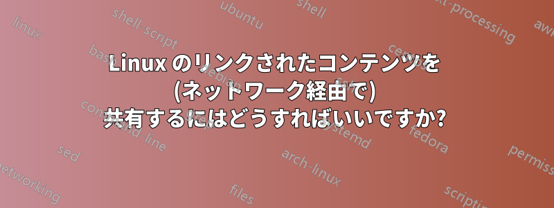 Linux のリンクされたコンテンツを (ネットワーク経由で) 共有するにはどうすればいいですか?