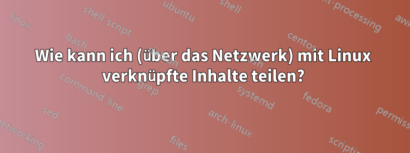 Wie kann ich (über das Netzwerk) mit Linux verknüpfte Inhalte teilen?