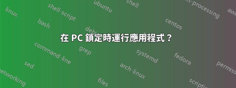 在 PC 鎖定時運行應用程式？