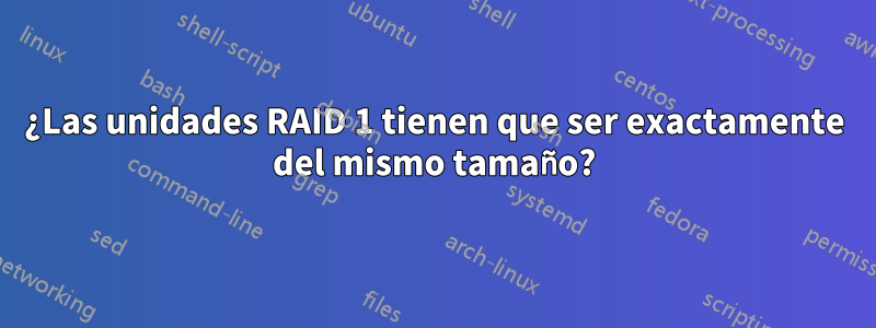 ¿Las unidades RAID 1 tienen que ser exactamente del mismo tamaño?