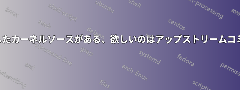 パッチを適用したカーネルソースがある、欲しいのはアップストリームコミットハッシュ