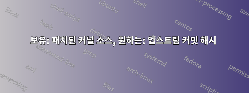 보유: 패치된 커널 소스, 원하는: 업스트림 커밋 해시