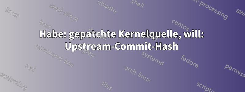 Habe: gepatchte Kernelquelle, will: Upstream-Commit-Hash