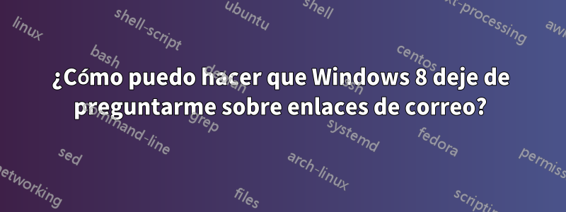 ¿Cómo puedo hacer que Windows 8 deje de preguntarme sobre enlaces de correo?