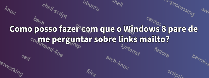 Como posso fazer com que o Windows 8 pare de me perguntar sobre links mailto?