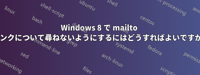 Windows 8 で mailto リンクについて尋ねないようにするにはどうすればよいですか?