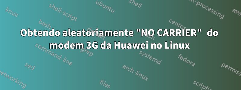 Obtendo aleatoriamente "NO CARRIER" do modem 3G da Huawei no Linux