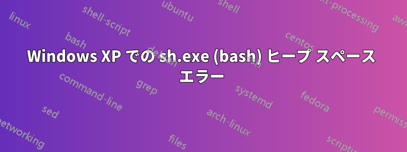 Windows XP での sh.exe (bash) ヒープ スペース エラー