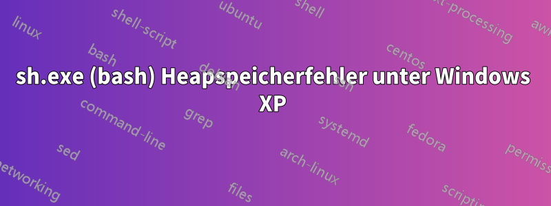 sh.exe (bash) Heapspeicherfehler unter Windows XP