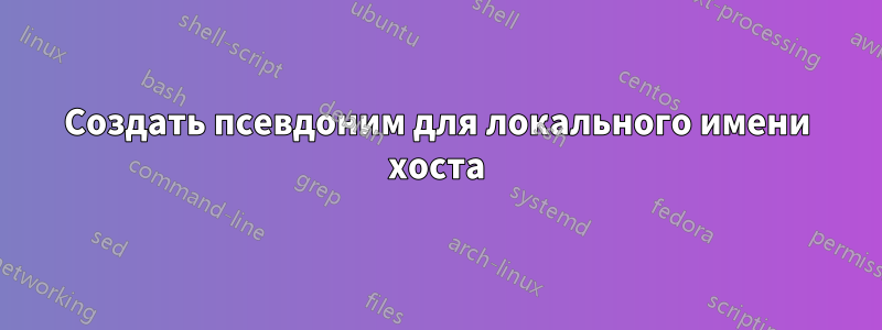 Создать псевдоним для локального имени хоста