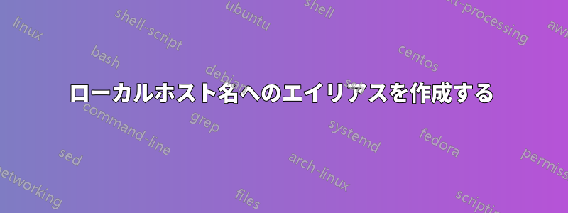 ローカルホスト名へのエイリアスを作成する