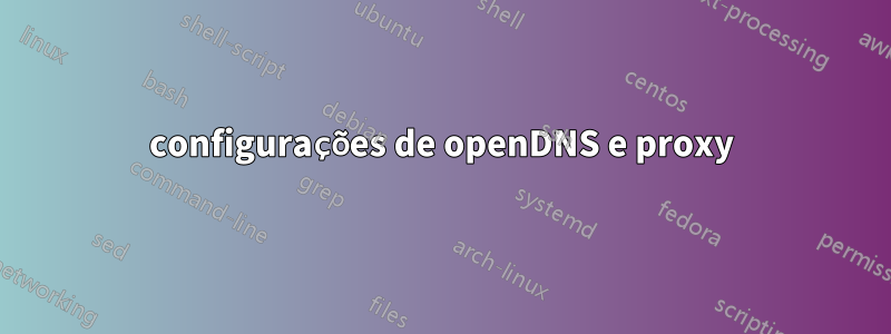 configurações de openDNS e proxy