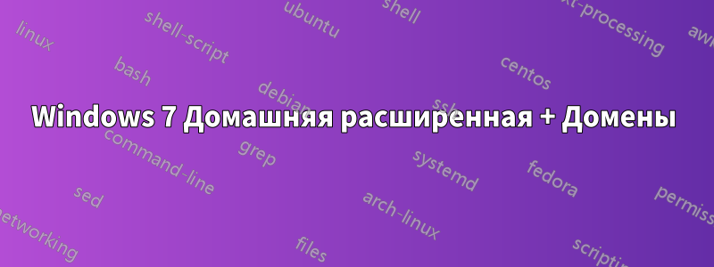 Windows 7 Домашняя расширенная + Домены