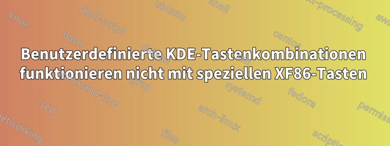 Benutzerdefinierte KDE-Tastenkombinationen funktionieren nicht mit speziellen XF86-Tasten