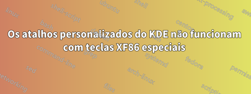 Os atalhos personalizados do KDE não funcionam com teclas XF86 especiais