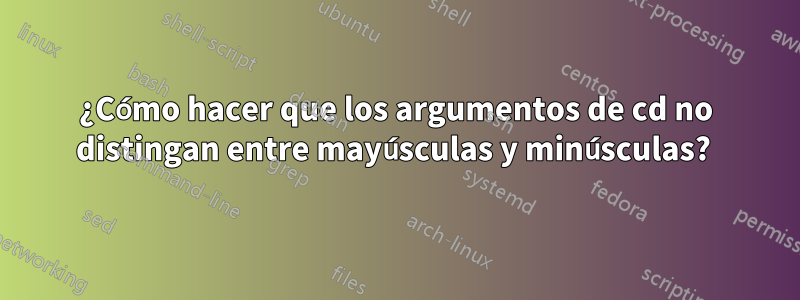 ¿Cómo hacer que los argumentos de cd no distingan entre mayúsculas y minúsculas? 