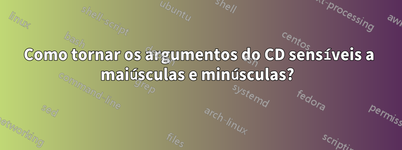 Como tornar os argumentos do CD sensíveis a maiúsculas e minúsculas? 