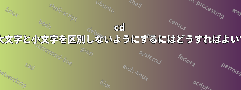 cd 引数の大文字と小文字を区別しないようにするにはどうすればよいですか? 