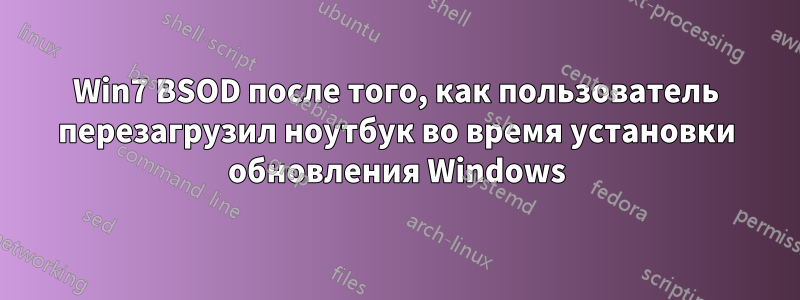 Win7 BSOD после того, как пользователь перезагрузил ноутбук во время установки обновления Windows