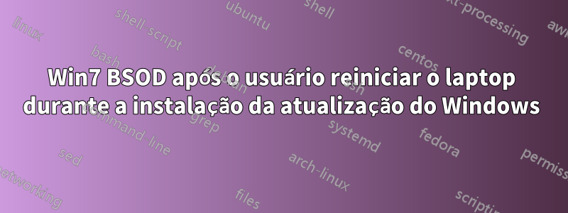 Win7 BSOD após o usuário reiniciar o laptop durante a instalação da atualização do Windows