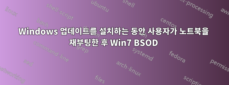 Windows 업데이트를 설치하는 동안 사용자가 노트북을 재부팅한 후 Win7 BSOD