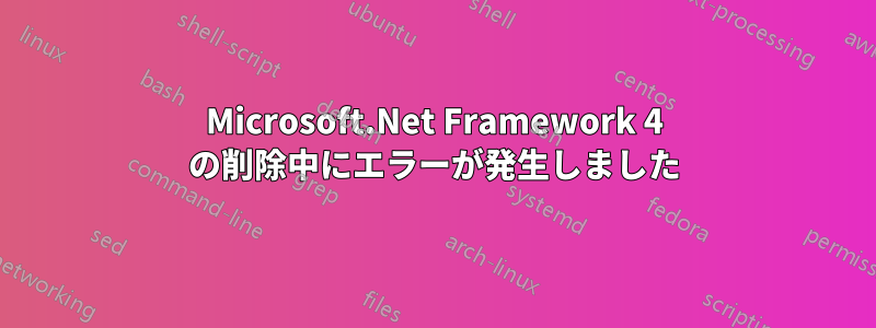 Microsoft.Net Framework 4 の削除中にエラーが発生しました