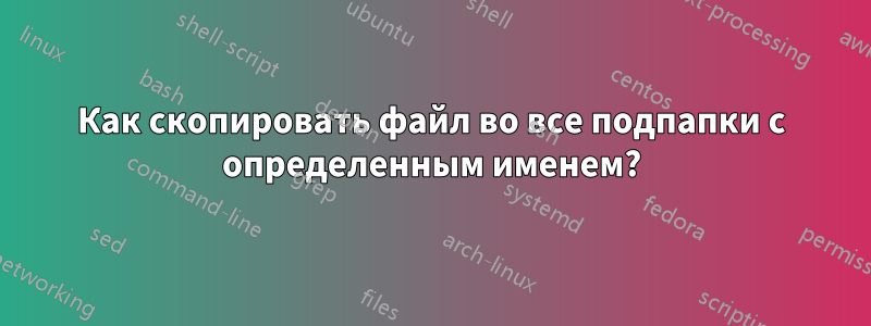 Как скопировать файл во все подпапки с определенным именем?