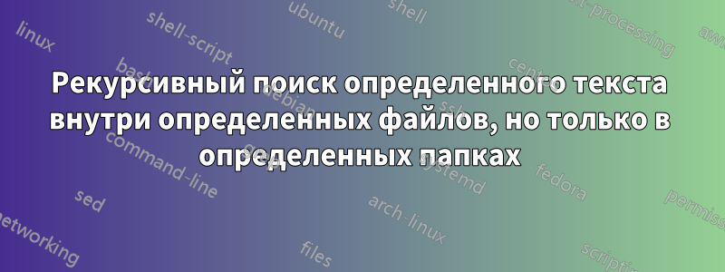 Рекурсивный поиск определенного текста внутри определенных файлов, но только в определенных папках