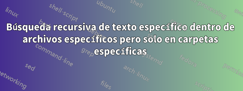 Búsqueda recursiva de texto específico dentro de archivos específicos pero solo en carpetas específicas