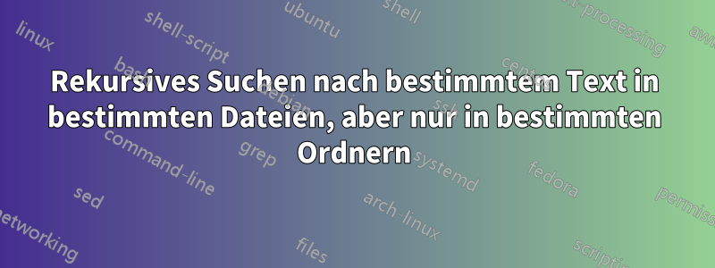 Rekursives Suchen nach bestimmtem Text in bestimmten Dateien, aber nur in bestimmten Ordnern