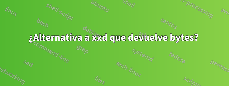 ¿Alternativa a xxd que devuelve bytes?