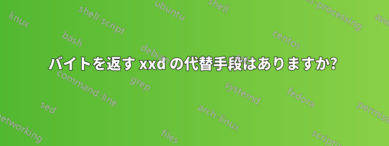 バイトを返す xxd の代替手段はありますか?