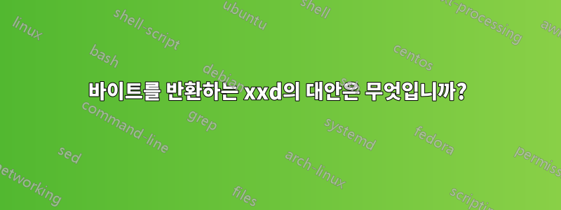 바이트를 반환하는 xxd의 대안은 무엇입니까?