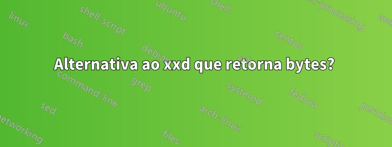 Alternativa ao xxd que retorna bytes?