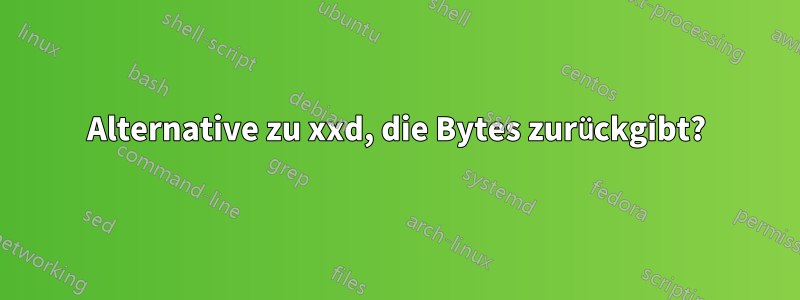 Alternative zu xxd, die Bytes zurückgibt?