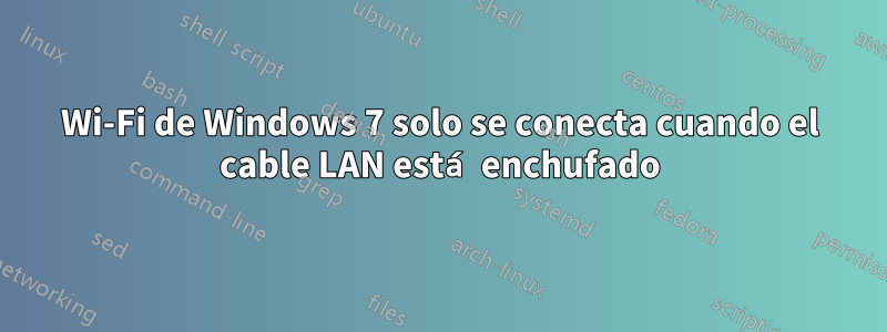 Wi-Fi de Windows 7 solo se conecta cuando el cable LAN está enchufado