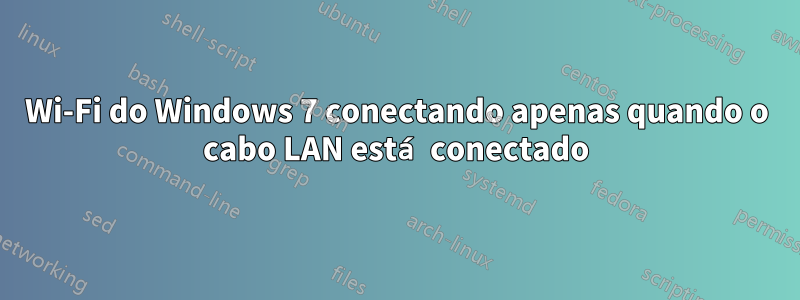 Wi-Fi do Windows 7 conectando apenas quando o cabo LAN está conectado