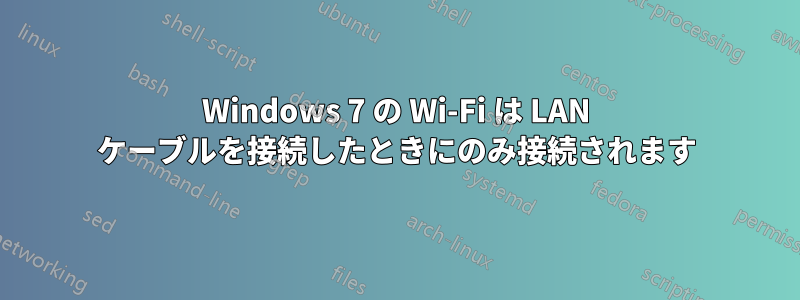 Windows 7 の Wi-Fi は LAN ケーブルを接続したときにのみ接続されます