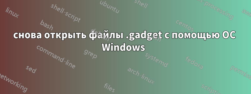 снова открыть файлы .gadget с помощью ОС Windows 