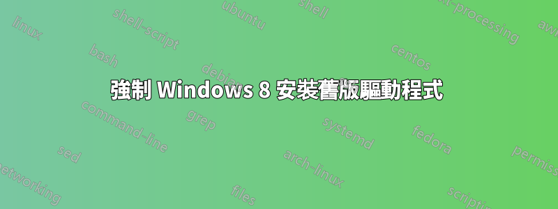 強制 Windows 8 安裝舊版驅動程式