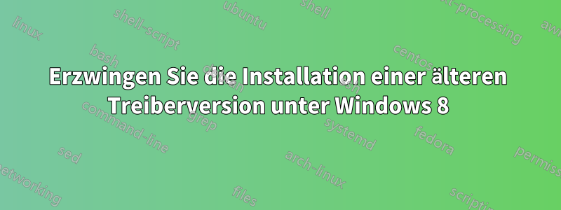 Erzwingen Sie die Installation einer älteren Treiberversion unter Windows 8