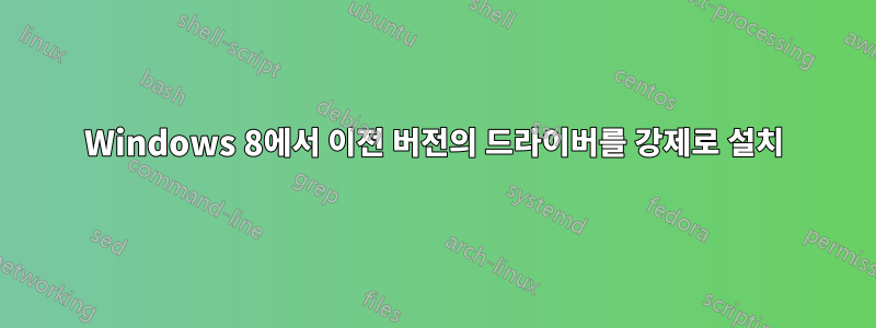 Windows 8에서 이전 버전의 드라이버를 강제로 설치