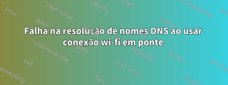 Falha na resolução de nomes DNS ao usar conexão wi-fi em ponte