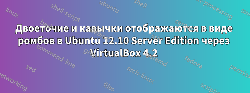 Двоеточие и кавычки отображаются в виде ромбов в Ubuntu 12.10 Server Edition через VirtualBox 4.2