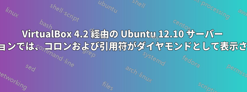 VirtualBox 4.2 経由の Ubuntu 12.10 サーバー エディションでは、コロンおよび引用符がダイヤモンドとして表示されます。