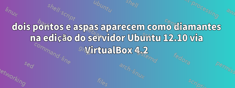 dois pontos e aspas aparecem como diamantes na edição do servidor Ubuntu 12.10 via VirtualBox 4.2